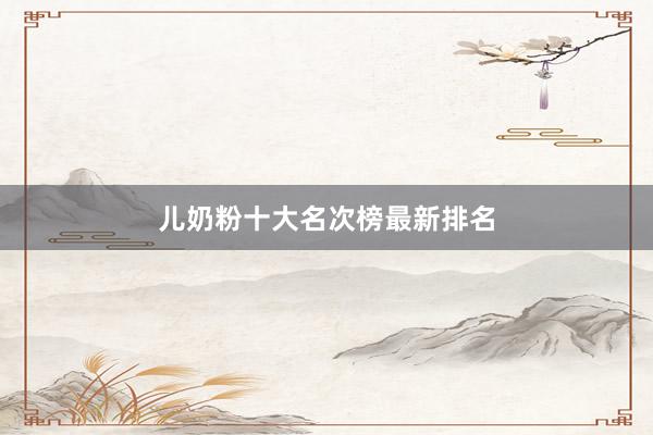 儿奶粉十大名次榜最新排名
