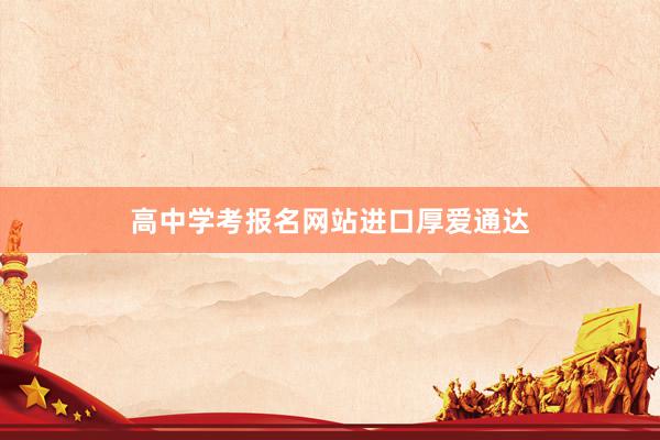 高中学考报名网站进口厚爱通达