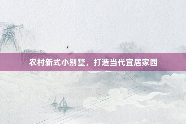 农村新式小别墅，打造当代宜居家园